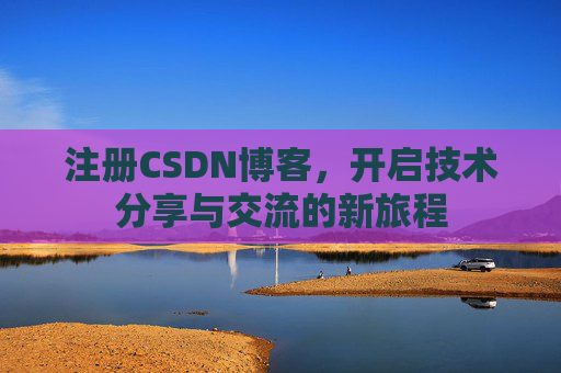 注册CSDN博客，开启技术分享与交流的新旅程